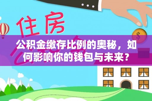 田阳公积金缴存比例的奥秘，如何影响你的钱包与未来？