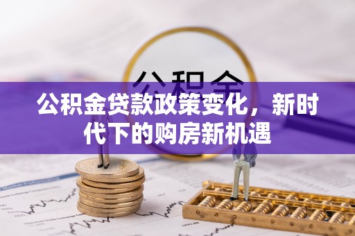 田阳公积金贷款政策变化，新时代下的购房新机遇