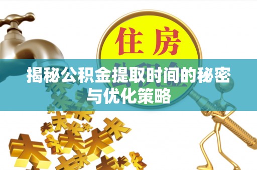 田阳揭秘公积金提取时间的秘密与优化策略