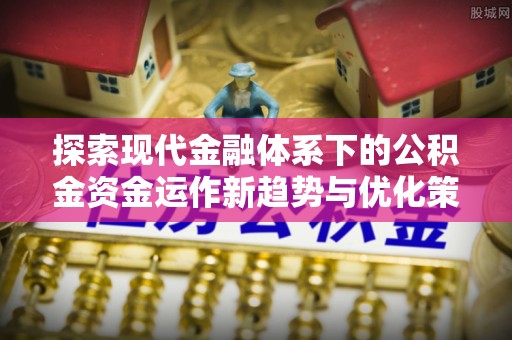 田阳探索现代金融体系下的公积金资金运作新趋势与优化策略