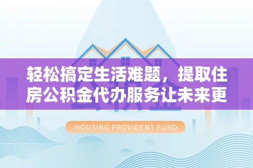 田阳轻松搞定生活难题，提取住房公积金代办服务让未来更安心