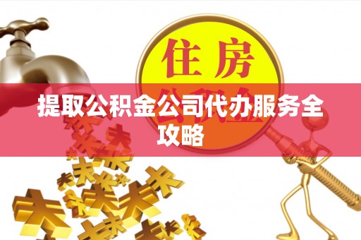 田阳提取公积金公司代办服务全攻略