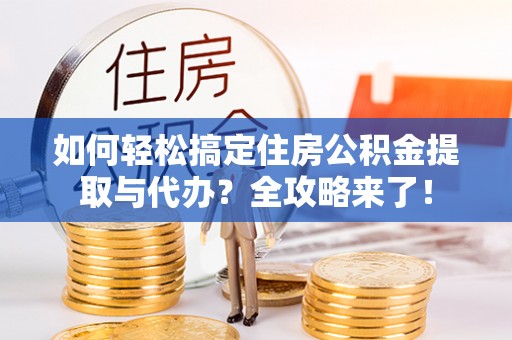 田阳如何轻松搞定住房公积金提取与代办？全攻略来了！
