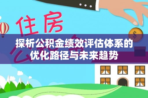 田阳探析公积金绩效评估体系的优化路径与未来趋势