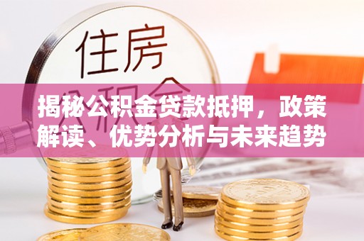田阳揭秘公积金贷款抵押，政策解读、优势分析与未来趋势
