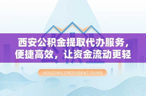 田阳西安公积金提取代办服务，便捷高效，让资金流动更轻松