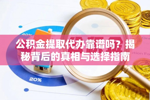 田阳公积金提取代办靠谱吗？揭秘背后的真相与选择指南