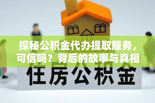 田阳探秘公积金代办提取服务，可信吗？背后的故事与真相