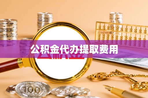 田阳公积金代办提取费用