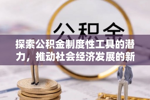 田阳探索公积金制度性工具的潜力，推动社会经济发展的新引擎
