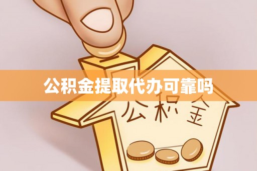 田阳公积金提取代办可靠吗
