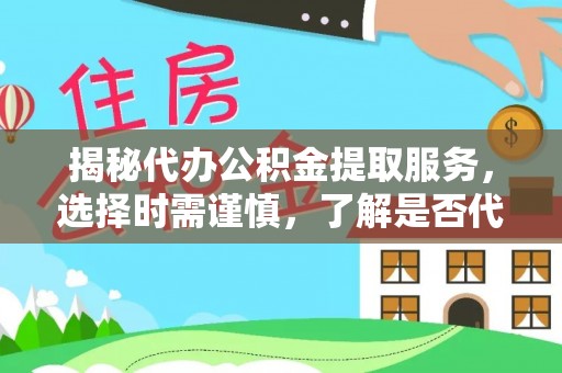 田阳揭秘代办公积金提取服务，选择时需谨慎，了解是否代办公积金提取可靠吗？
