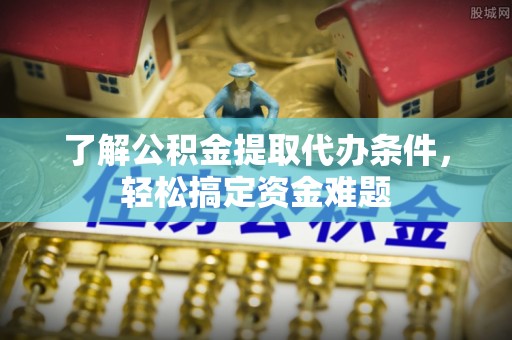 田阳了解公积金提取代办条件，轻松搞定资金难题