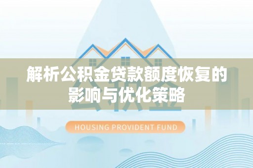 田阳解析公积金贷款额度恢复的影响与优化策略