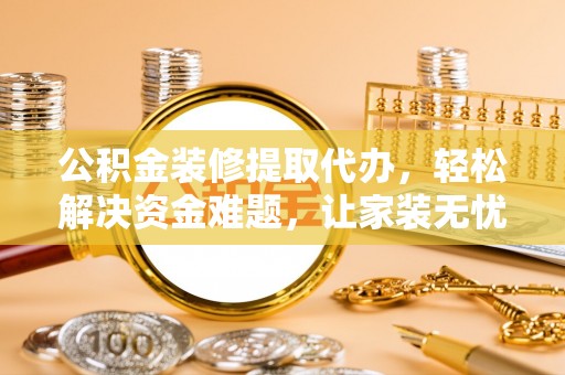 田阳公积金装修提取代办，轻松解决资金难题，让家装无忧