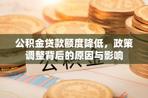 田阳公积金贷款额度降低，政策调整背后的原因与影响